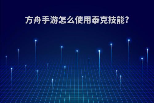 方舟手游怎么使用泰克技能?