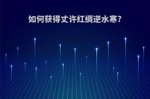 如何获得丈许红绸逆水寒?