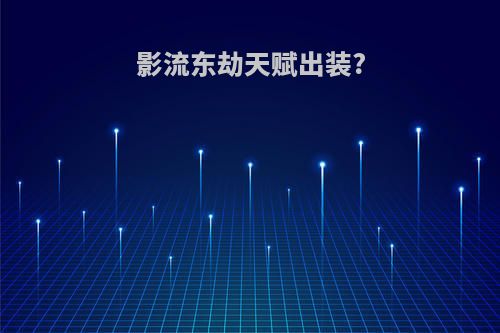 影流东劫天赋出装?