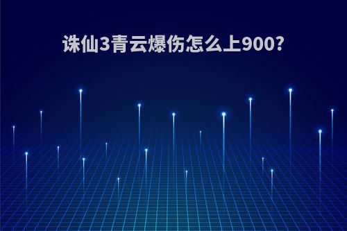 诛仙3青云爆伤怎么上900?