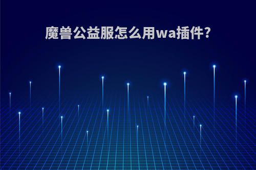 魔兽公益服怎么用wa插件?