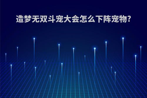 造梦无双斗宠大会怎么下阵宠物?
