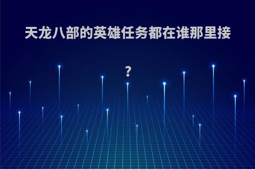 天龙八部的英雄任务都在谁那里接?