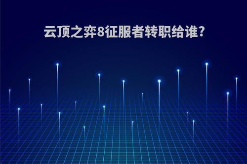 云顶之弈8征服者转职给谁?