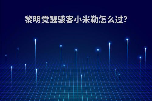 黎明觉醒骇客小米勒怎么过?