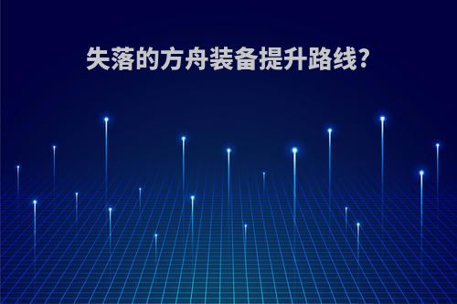 失落的方舟装备提升路线?