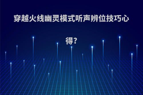 穿越火线幽灵模式听声辨位技巧心得?