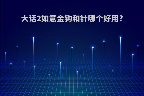 大话2如意金钩和针哪个好用?
