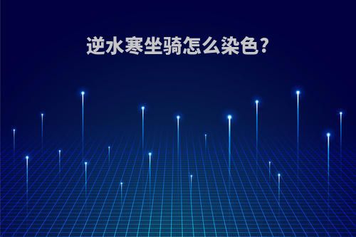 逆水寒坐骑怎么染色?