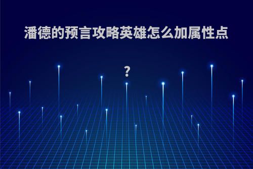 潘德的预言攻略英雄怎么加属性点?
