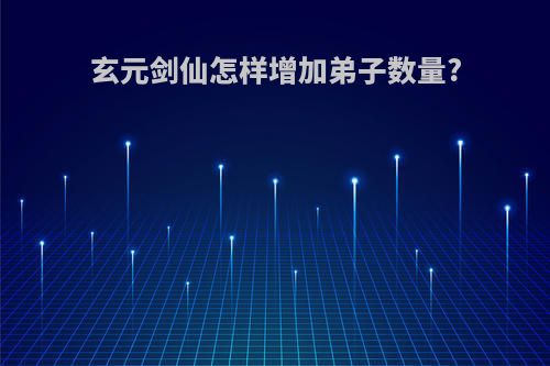 玄元剑仙怎样增加弟子数量?