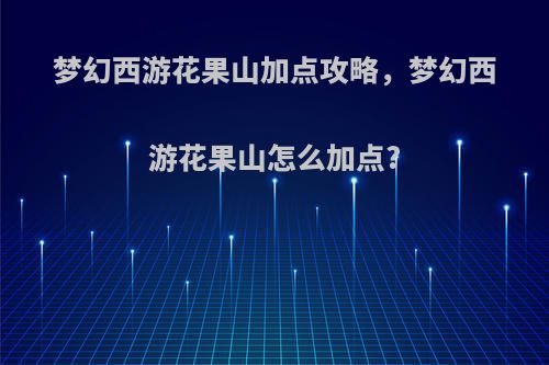 梦幻西游花果山加点攻略，梦幻西游花果山怎么加点?