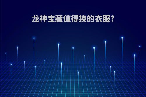 龙神宝藏值得换的衣服?