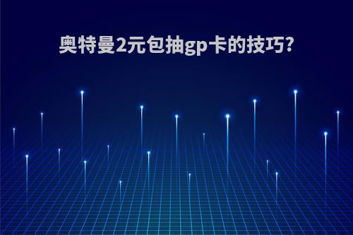 奥特曼2元包抽gp卡的技巧?