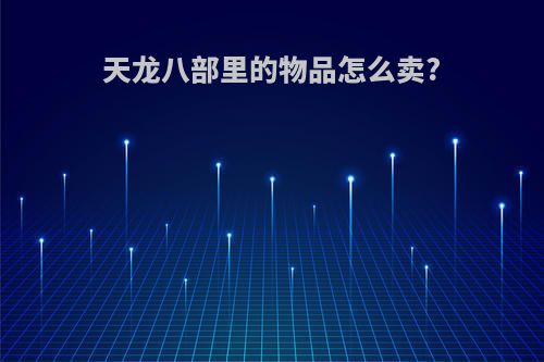 天龙八部里的物品怎么卖?