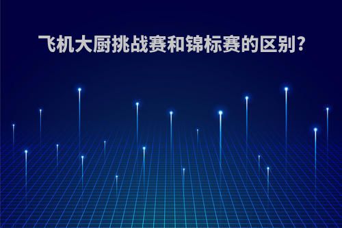 飞机大厨挑战赛和锦标赛的区别?