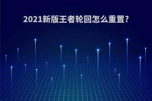 2021新版王者轮回怎么重置?