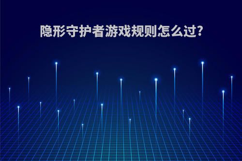 隐形守护者游戏规则怎么过?