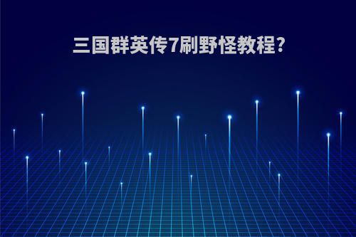 三国群英传7刷野怪教程?