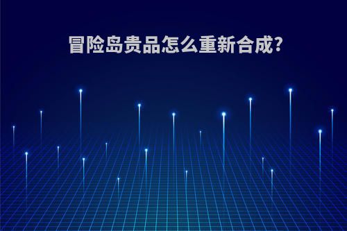 冒险岛贵品怎么重新合成?