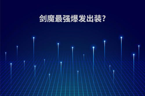 剑魔最强爆发出装?