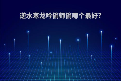 逆水寒龙吟偷师偷哪个最好?