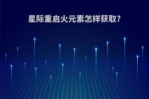 星际重启火元素怎样获取?