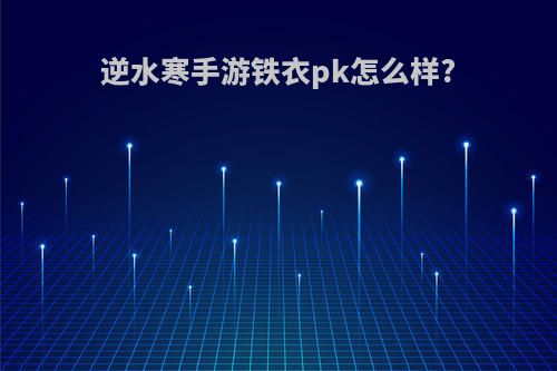 逆水寒手游铁衣pk怎么样?