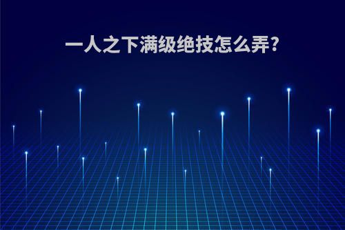 一人之下满级绝技怎么弄?