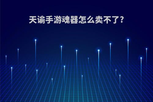 天谕手游魂器怎么卖不了?