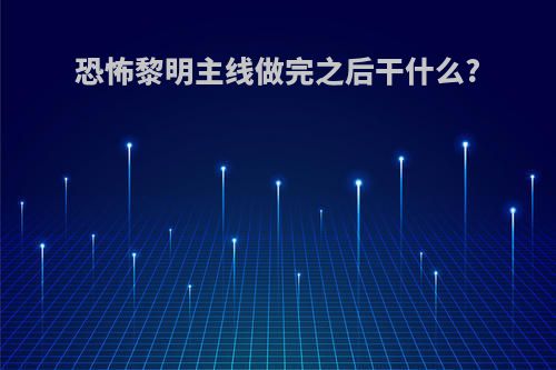 恐怖黎明主线做完之后干什么?