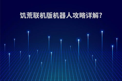 饥荒联机版机器人攻略详解?