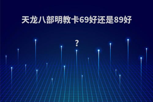 天龙八部明教卡69好还是89好?