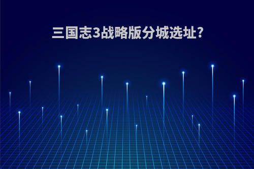 三国志3战略版分城选址?
