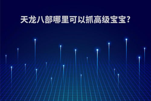天龙八部哪里可以抓高级宝宝?