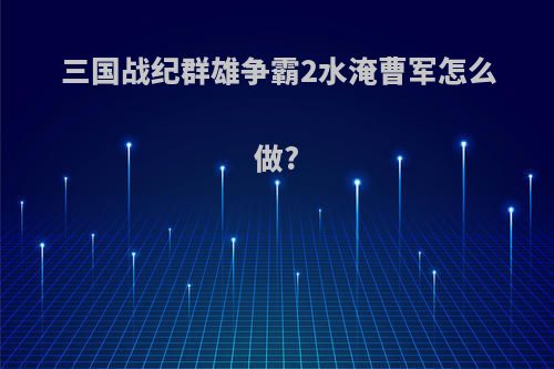 三国战纪群雄争霸2水淹曹军怎么做?
