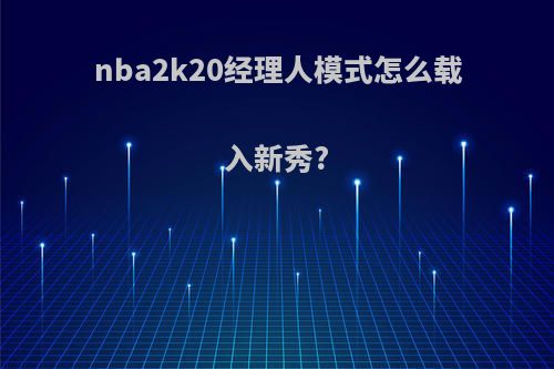nba2k20经理人模式怎么载入新秀?