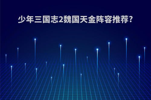 少年三国志2魏国天金阵容推荐?