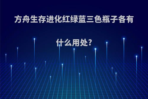 方舟生存进化红绿蓝三色瓶子各有什么用处?