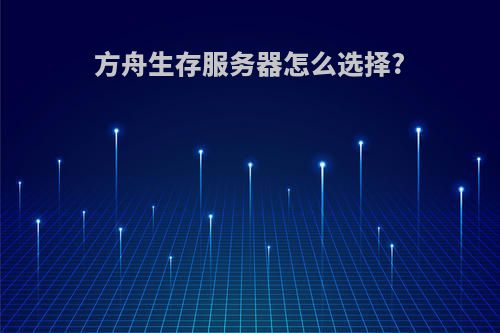 方舟生存服务器怎么选择?