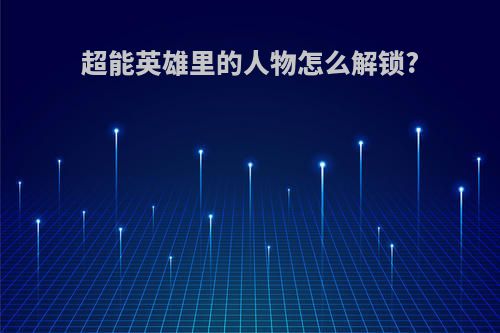 超能英雄里的人物怎么解锁?
