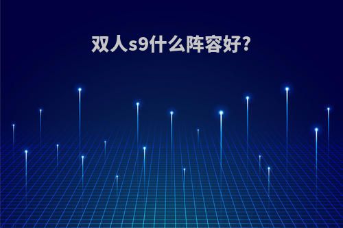 双人s9什么阵容好?