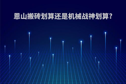 恩山搬砖划算还是机械战神划算?