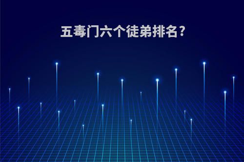 五毒门六个徒弟排名?