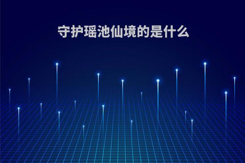 守护瑶池仙境的是什么