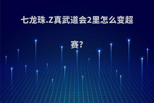 七龙珠.Z真武道会2里怎么变超赛?