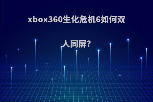 xbox360生化危机6如何双人同屏?