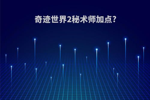奇迹世界2秘术师加点?