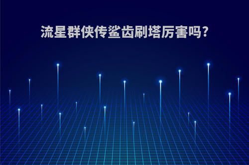 流星群侠传鲨齿刷塔厉害吗?