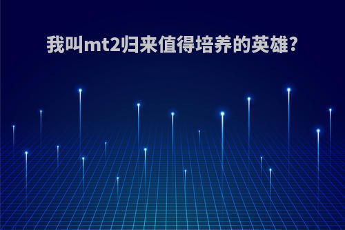 我叫mt2归来值得培养的英雄?